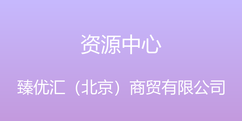 资源中心 - 臻优汇（北京）商贸有限公司