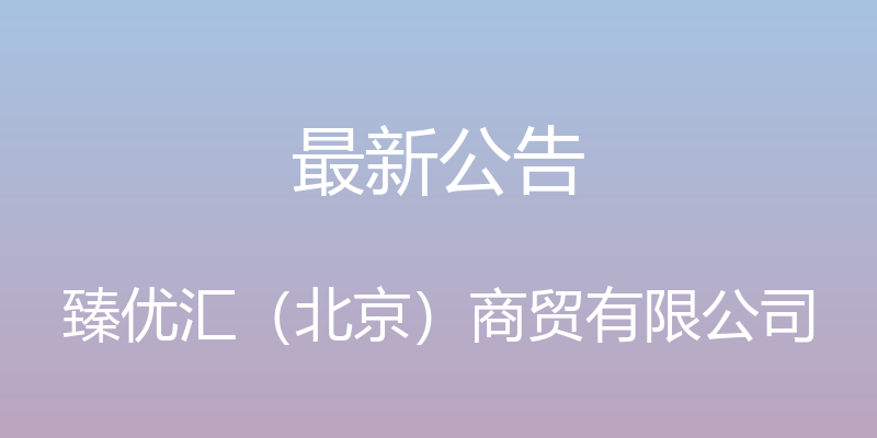 最新公告 - 臻优汇（北京）商贸有限公司